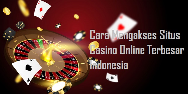 Cara Mengakses Situs Casino Online Terbesar Indonesia